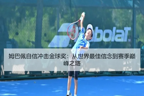 姆巴佩自信冲击金球奖:从世界最佳信念到赛季巅峰之路(STARSPORTS)