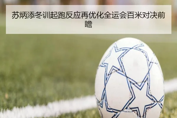 苏炳添冬训起跑反应再优化全运会百米对决前瞻（STARSPORTS）